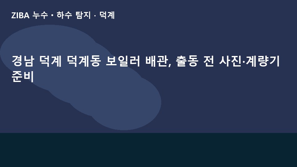경남 덕계 덕계동 보일러 배관, 출동 전 사진·계량기 준비