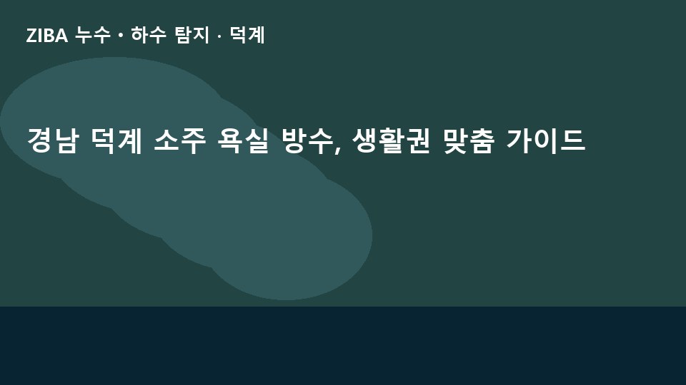 경남 덕계 소주 욕실 방수, 생활권 맞춤 가이드