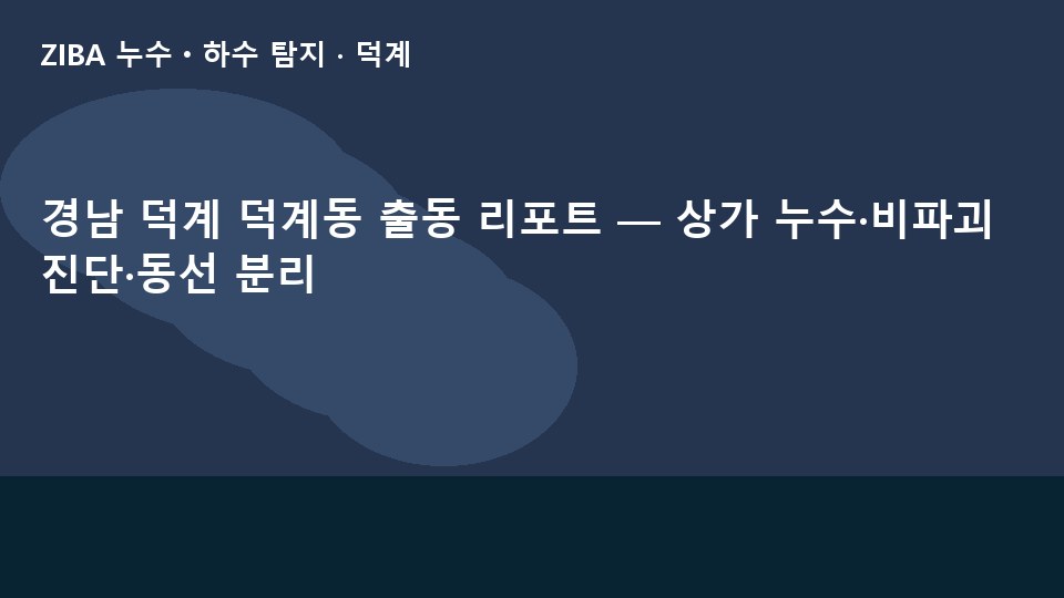 경남 덕계 덕계동 출동 리포트 — 상가 누수·비파괴 진단·동선 분리