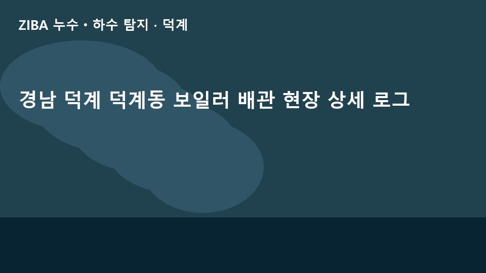 경남 덕계 덕계동 보일러 배관 현장 상세 로그