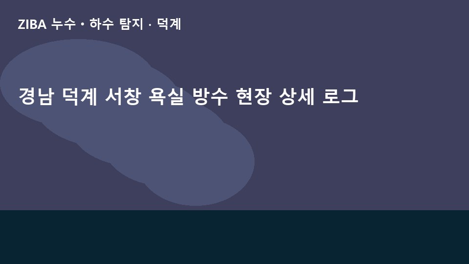 경남 덕계 서창 욕실 방수 현장 상세 로그