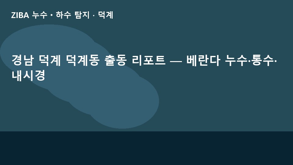 경남 덕계 덕계동 출동 리포트 — 베란다 누수·통수·내시경